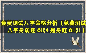 免费测试八字命格分析（免费测试八字身弱还 🦢 是身旺 🦊 ）